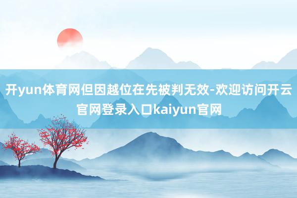 开yun体育网但因越位在先被判无效-欢迎访问开云官网登录入口kaiyun官网